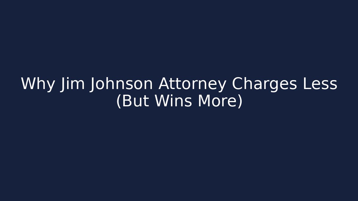 Why Jim Johnson Attorney Charges Less (But Wins More)