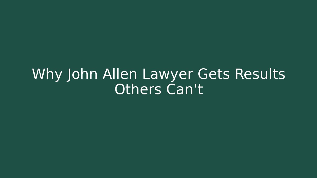 Why John Allen Lawyer Gets Results Others Can't