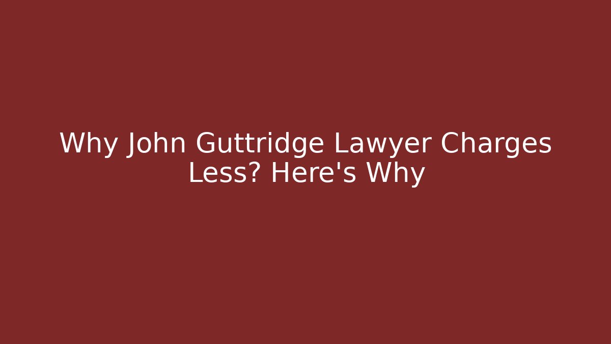 Why John Guttridge Lawyer Charges Less? Here's Why