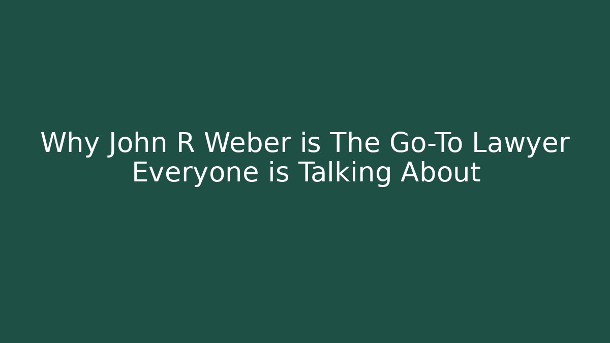 Why John R Weber is The Go-To Lawyer Everyone is Talking About
