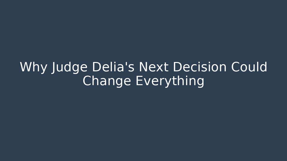 Why Judge Delia's Next Decision Could Change Everything