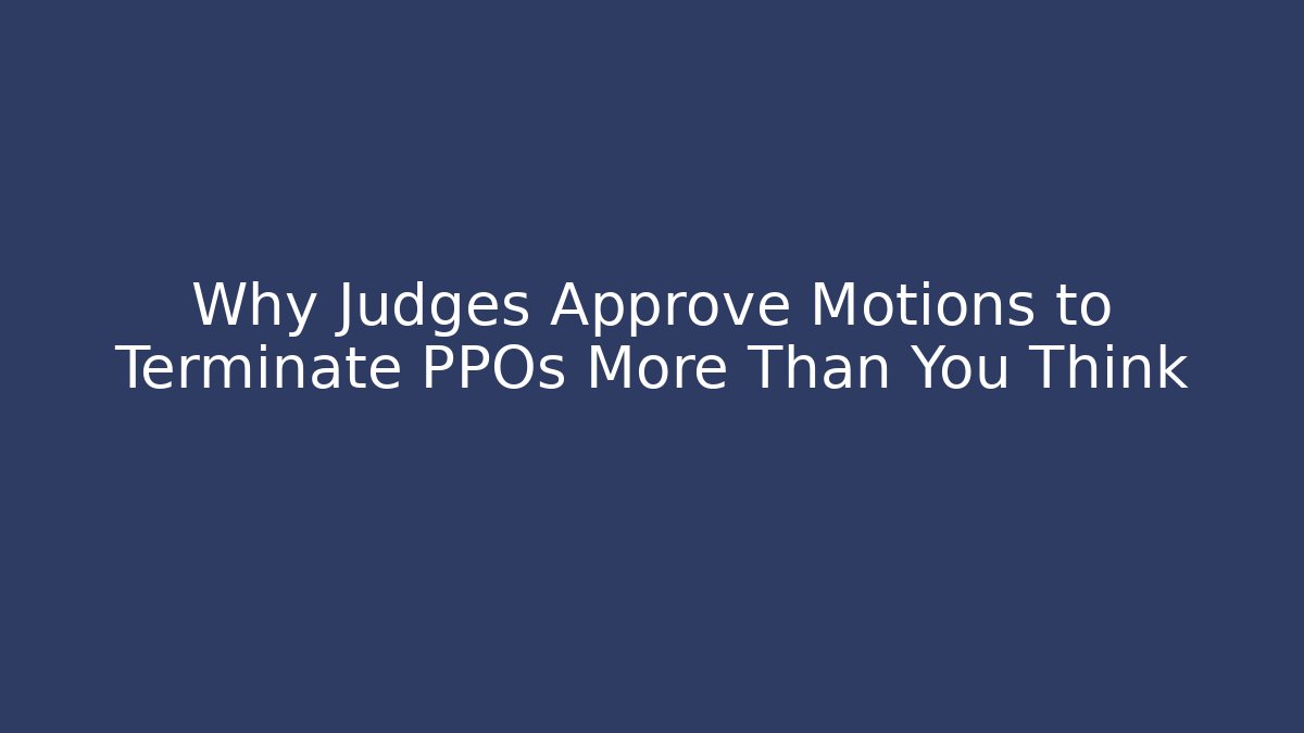 Why Judges Approve Motions to Terminate PPOs More Than You Think