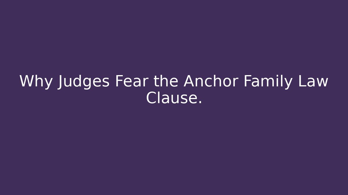 Why Judges Fear the Anchor Family Law Clause.