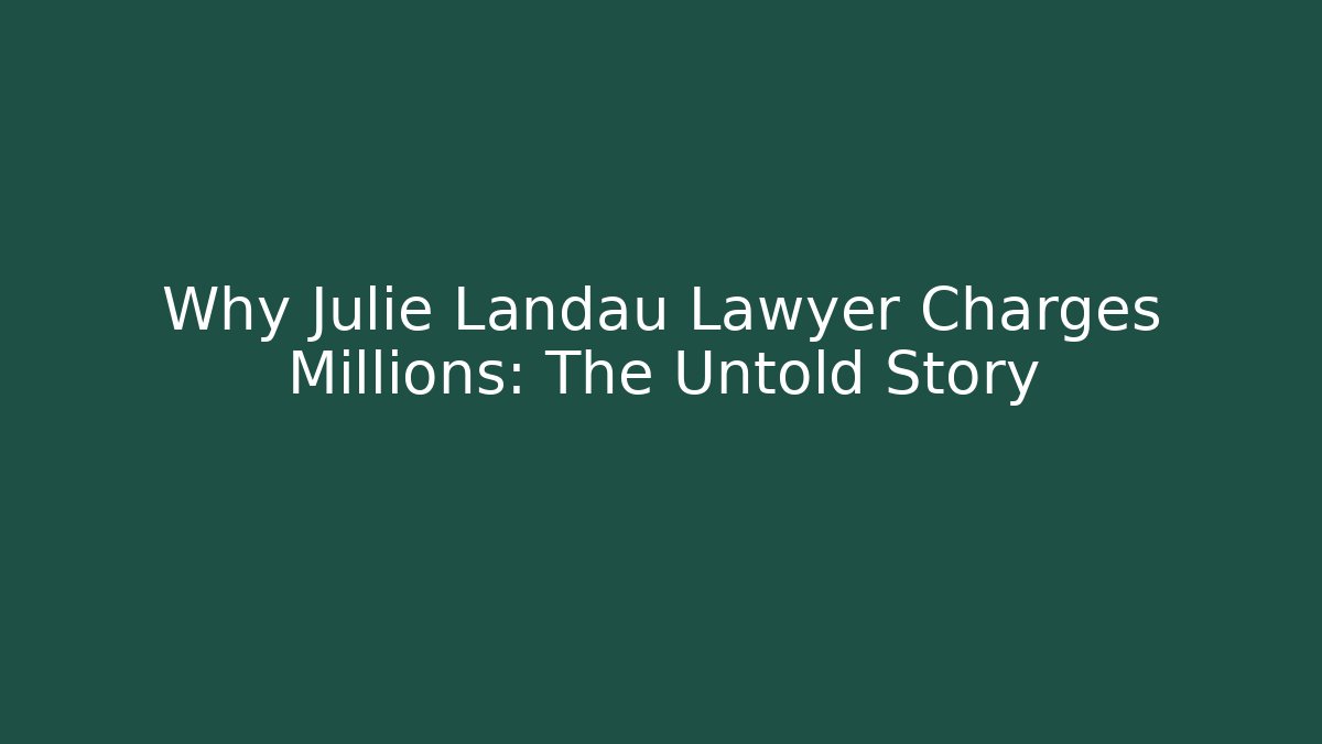 Why Julie Landau Lawyer Charges Millions: The Untold Story