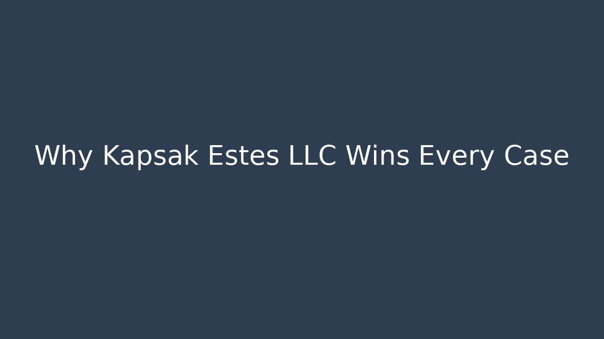 Why Kapsak Estes LLC Wins Every Case