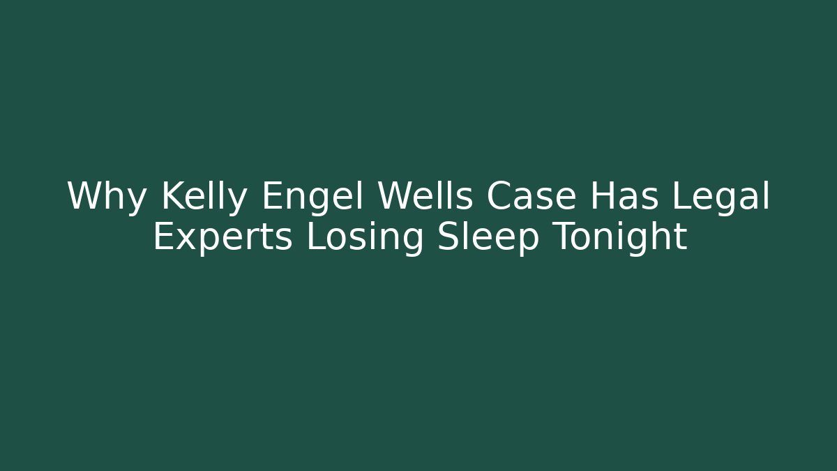 Why Kelly Engel Wells Case Has Legal Experts Losing Sleep Tonight