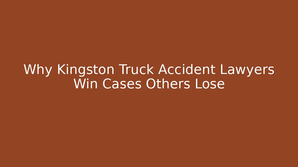 Why Kingston Truck Accident Lawyers Win Cases Others Lose