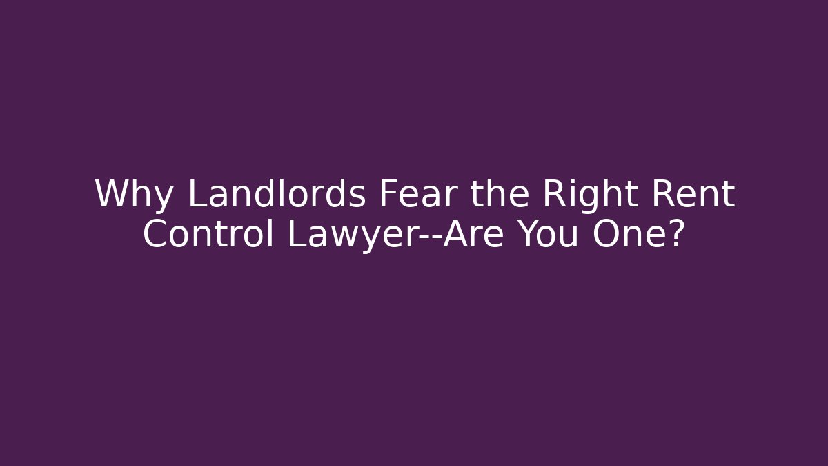 Why Landlords Fear the Right Rent Control Lawyer—Are You One?