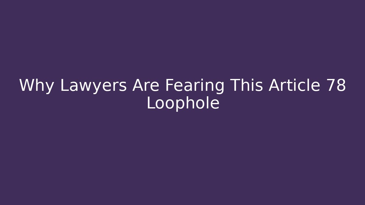 Why Lawyers Are Fearing This Article 78 Loophole