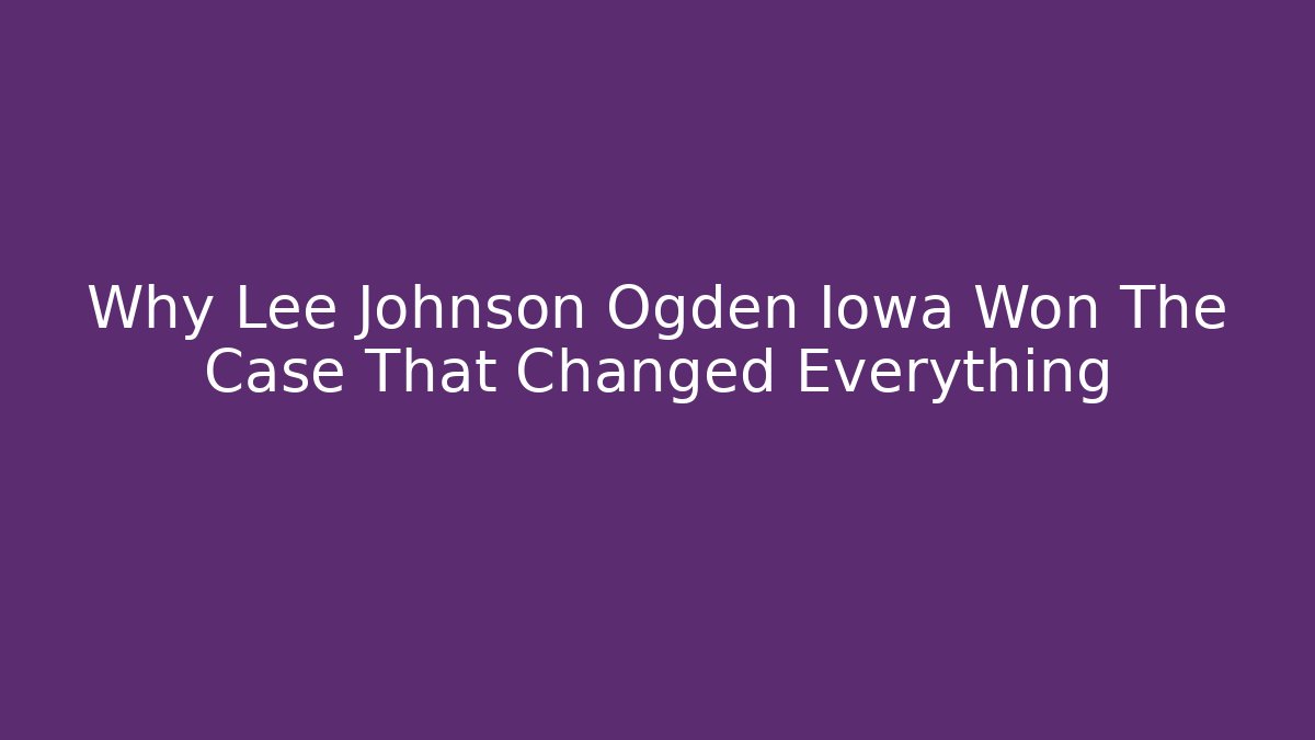 Why Lee Johnson Ogden Iowa Won The Case That Changed Everything