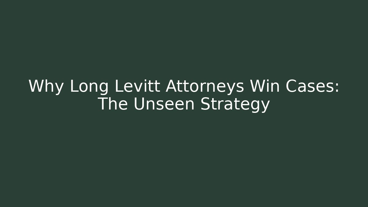 Why Long Levitt Attorneys Win Cases: The Unseen Strategy