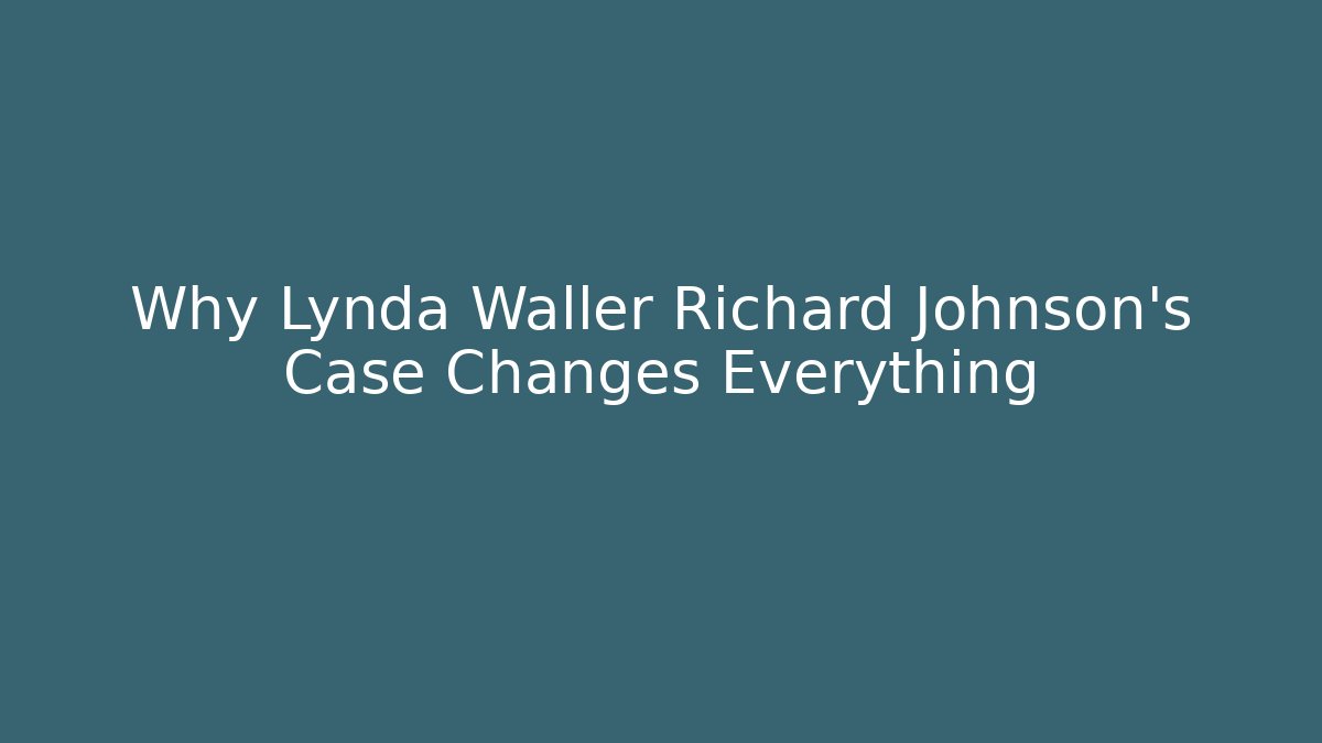Why Lynda Waller Richard Johnson's Case Changes Everything