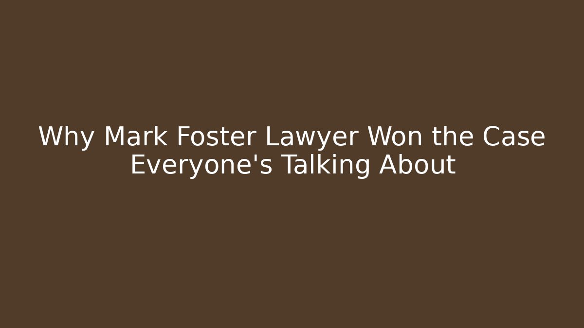 Why Mark Foster Lawyer Won the Case Everyone’s Talking About