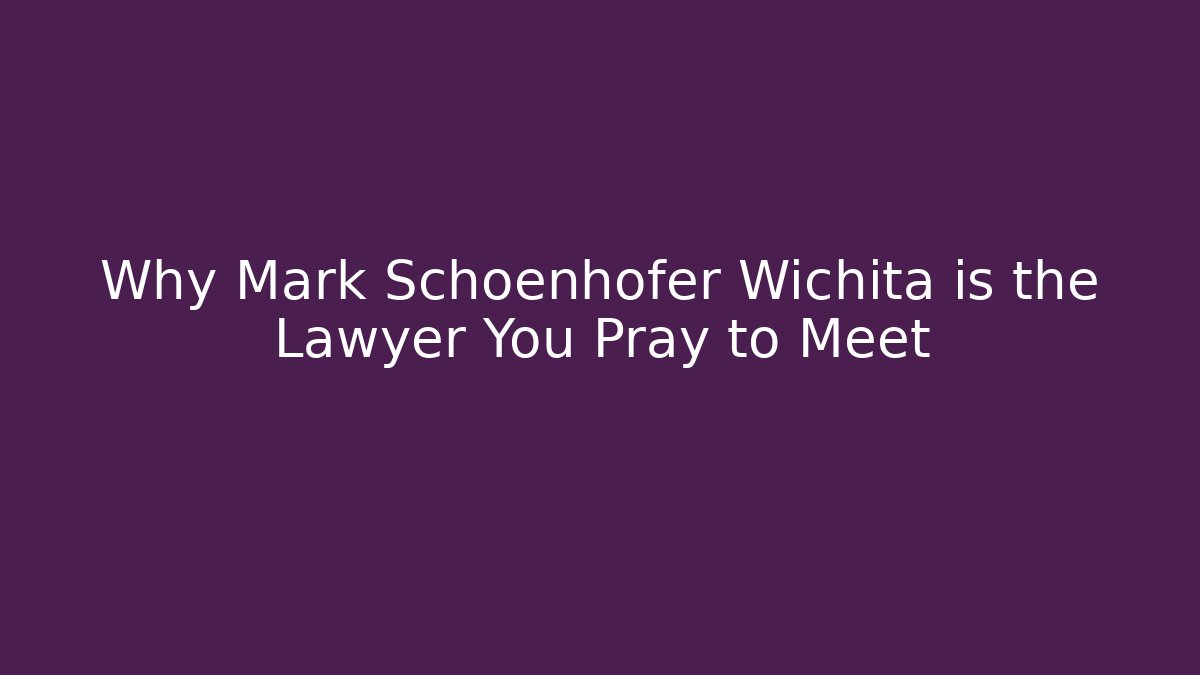 Why Mark Schoenhofer Wichita is the Lawyer You Pray to Meet