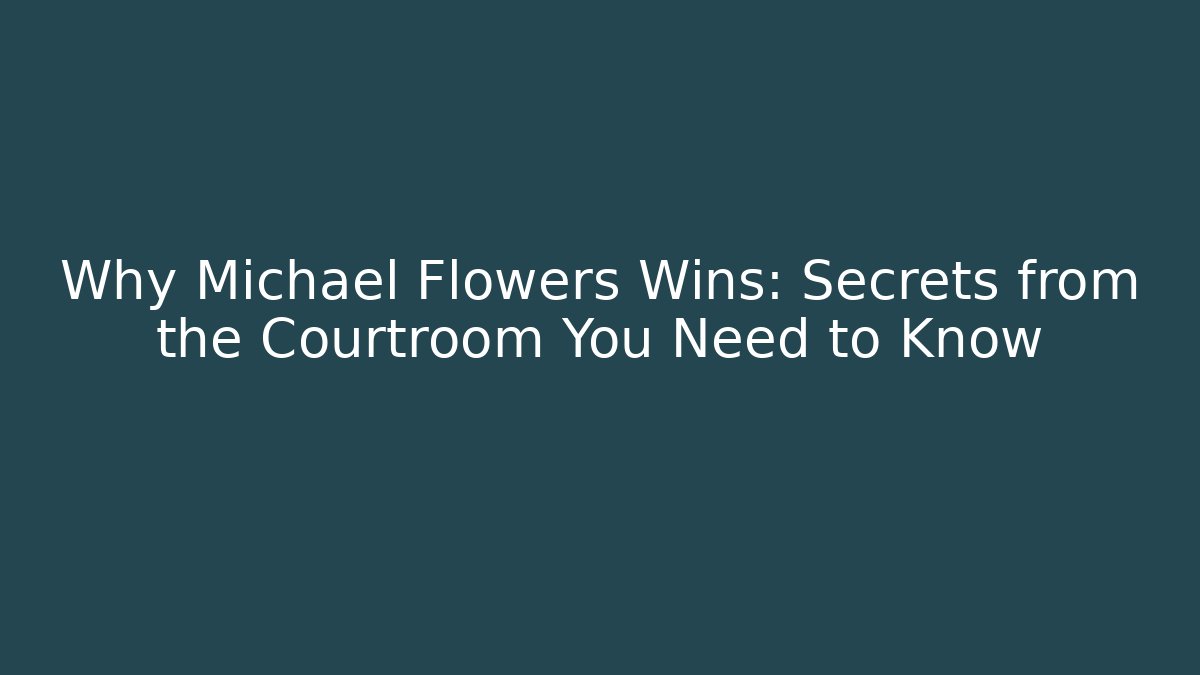 Why Michael Flowers Wins: Secrets from the Courtroom You Need to Know