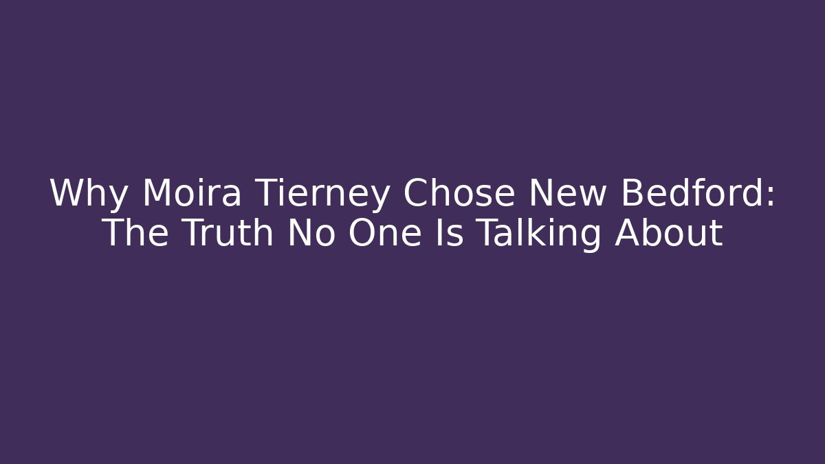 Why Moira Tierney Chose New Bedford: The Truth No One Is Talking About