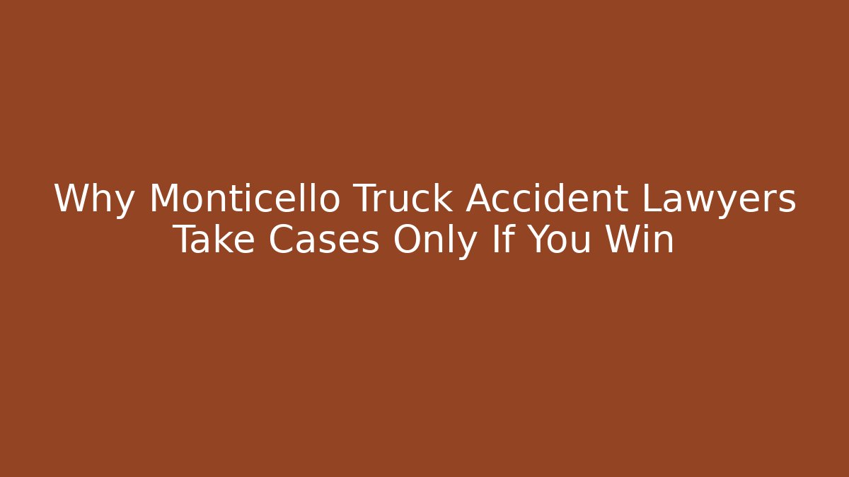 Why Monticello Truck Accident Lawyers Take Cases Only If You Win