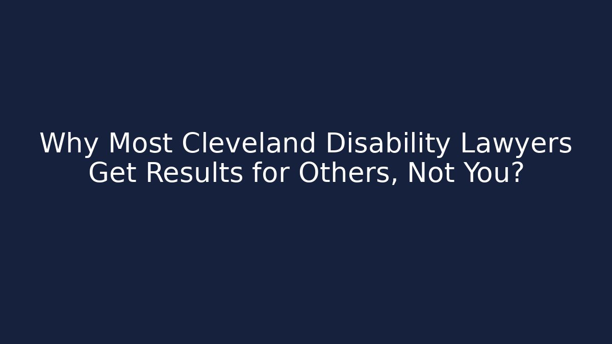 Why Most Cleveland Disability Lawyers Get Results for Others, Not You?