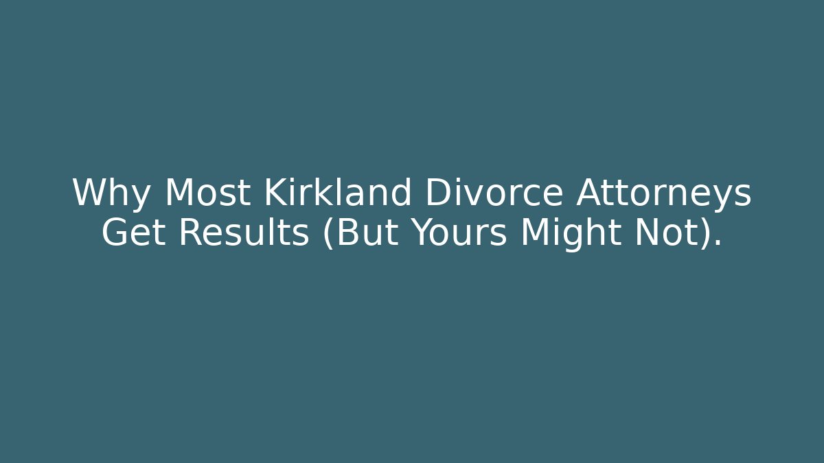 Why Most Kirkland Divorce Attorneys Get Results (But Yours Might Not).