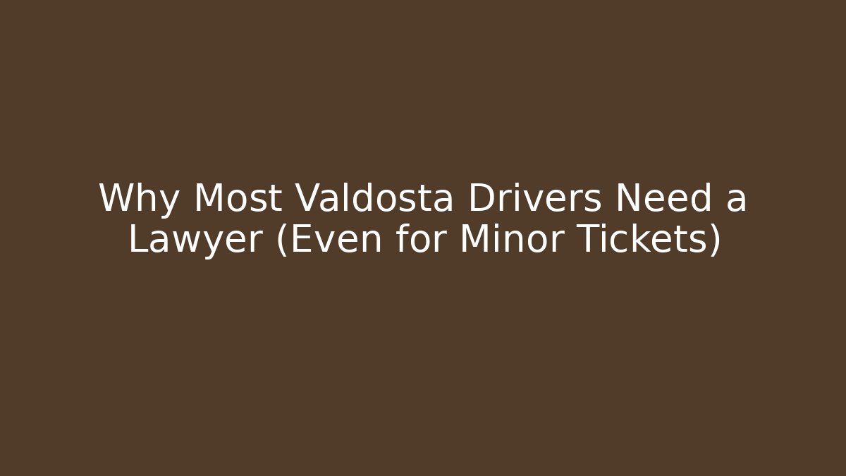 Why Most Valdosta Drivers Need a Lawyer (Even for Minor Tickets)