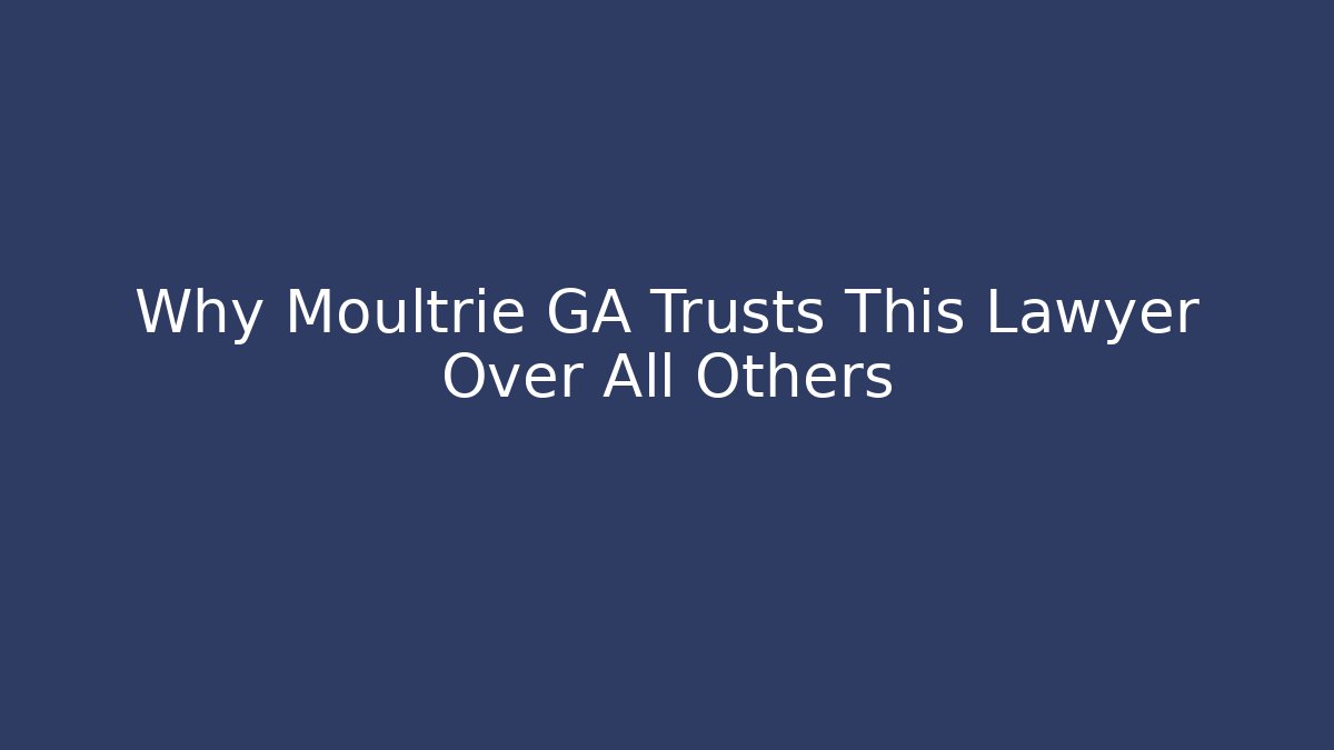 Why Moultrie GA Trusts This Lawyer Over All Others