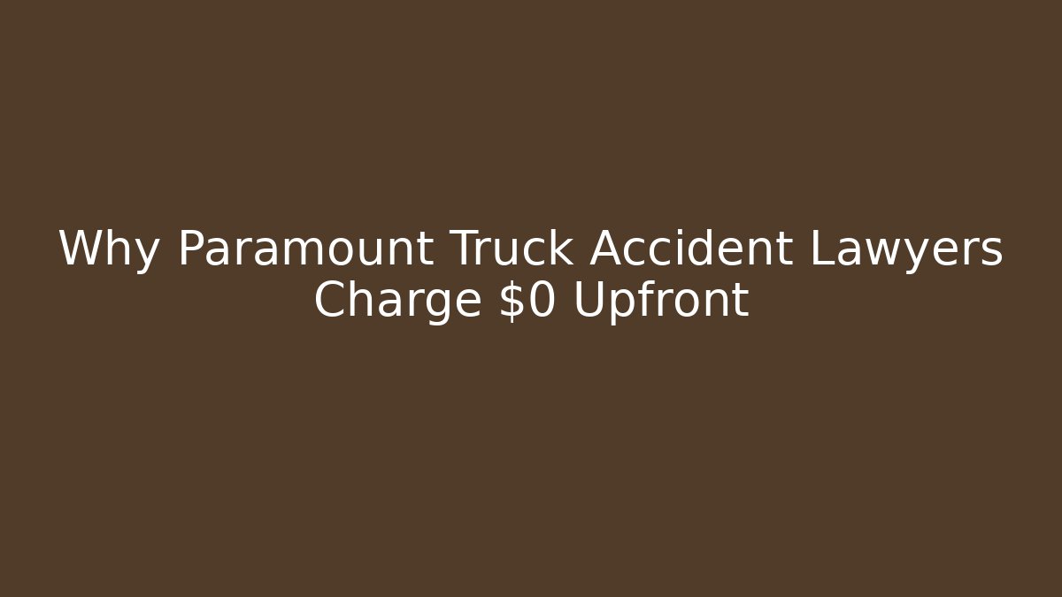 Why Paramount Truck Accident Lawyers Charge $0 Upfront