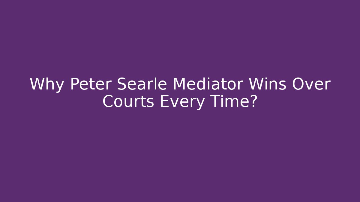 Why Peter Searle Mediator Wins Over Courts Every Time?