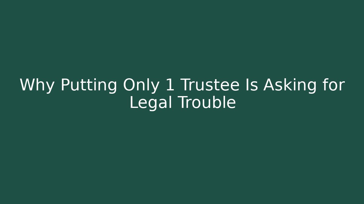 Why Putting Only 1 Trustee Is Asking for Legal Trouble