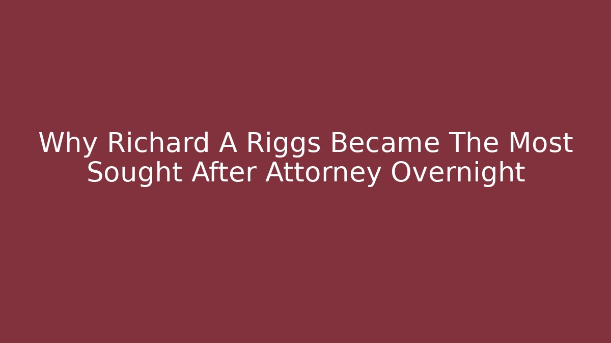 Why Richard A Riggs Became The Most Sought After Attorney Overnight