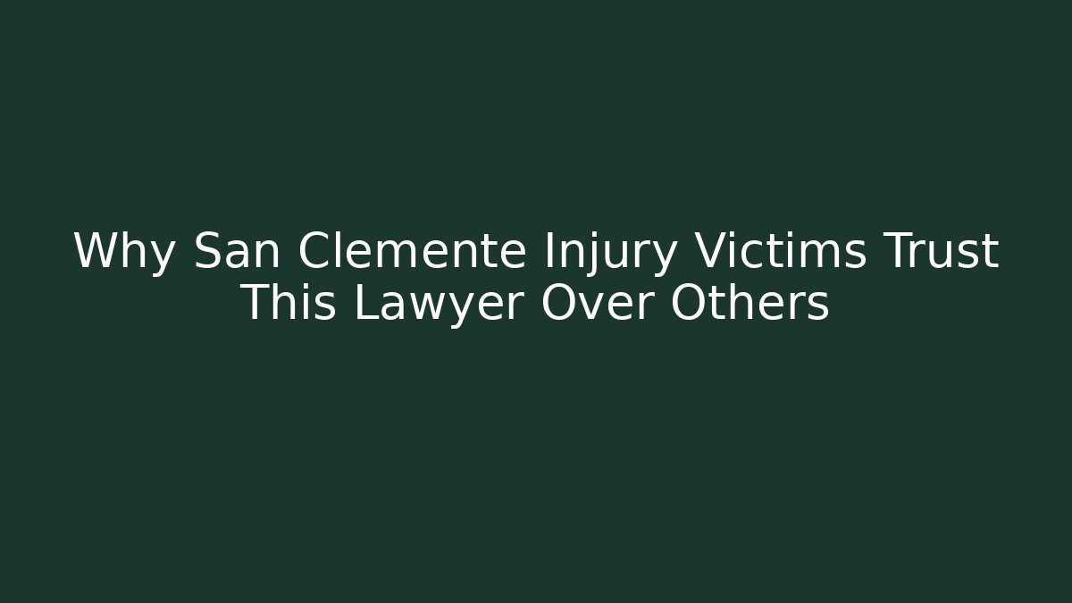 Why San Clemente Injury Victims Trust This Lawyer Over Others