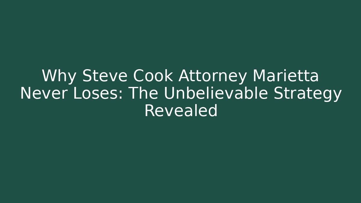Why Steve Cook Attorney Marietta Never Loses: The Unbelievable Strategy Revealed