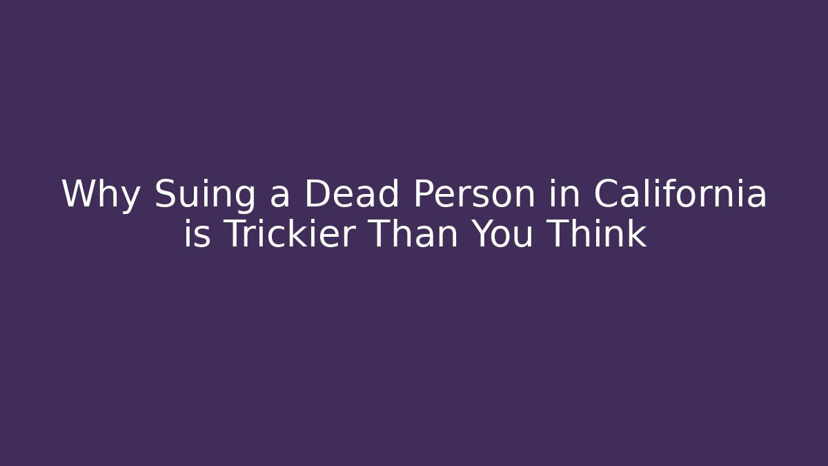 Why Suing a Dead Person in California is Trickier Than You Think