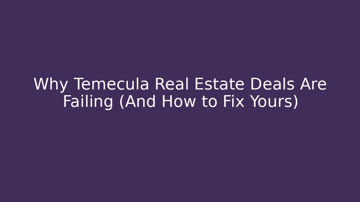 Why Temecula Real Estate Deals Are Failing (And How to Fix Yours)