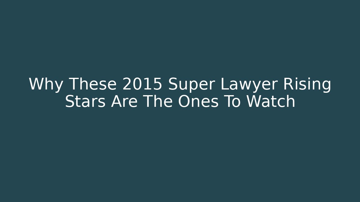 Why These 2015 Super Lawyer Rising Stars Are The Ones To Watch
