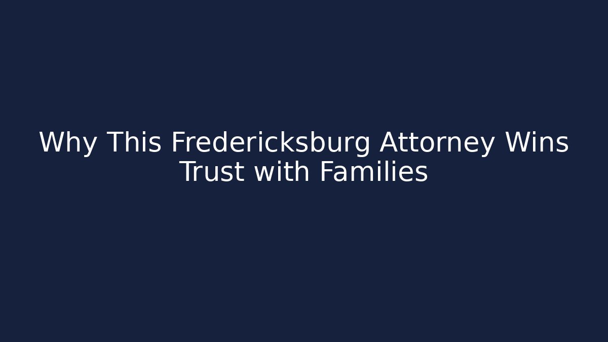 Why This Fredericksburg Attorney Wins Trust with Families