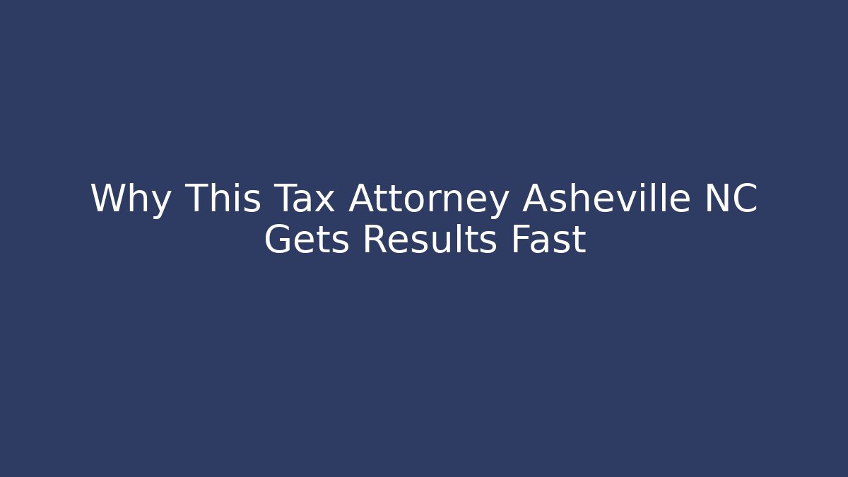 Why This Tax Attorney Asheville NC Gets Results Fast
