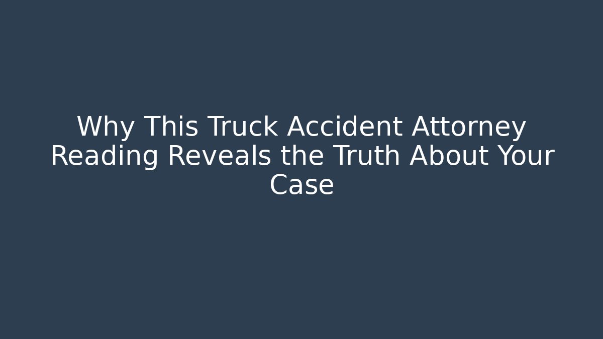 Why This Truck Accident Attorney Reading Reveals the Truth About Your Case