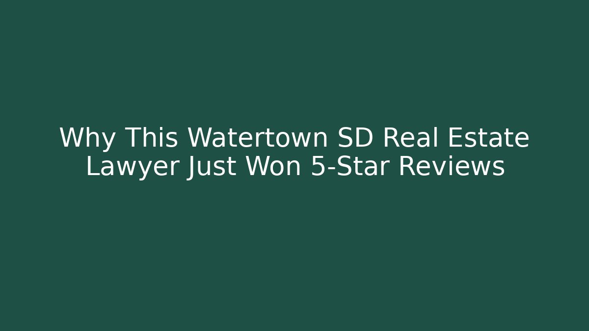 Why This Watertown SD Real Estate Lawyer Just Won 5-Star Reviews