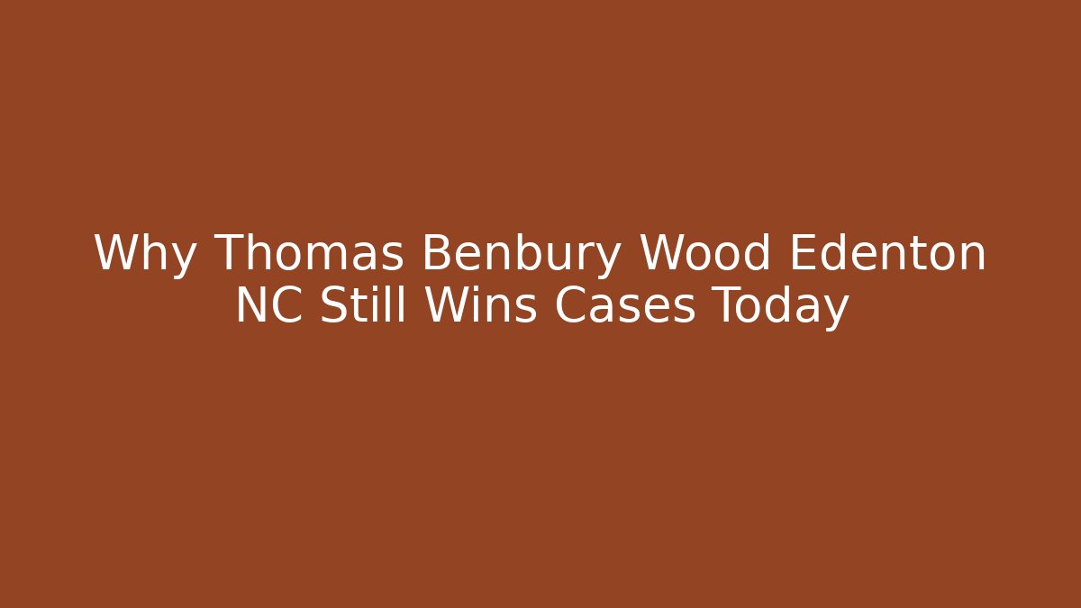Why Thomas Benbury Wood Edenton NC Still Wins Cases Today - V Auction