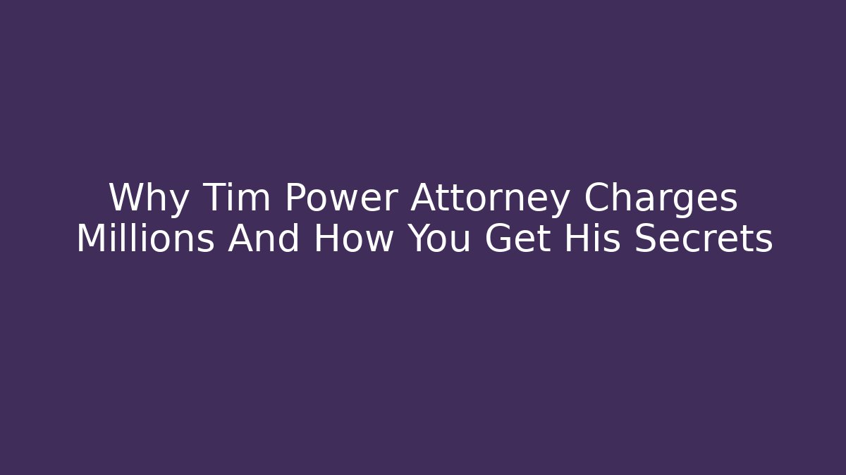 Why Tim Power Attorney Charges Millions And How You Get His Secrets