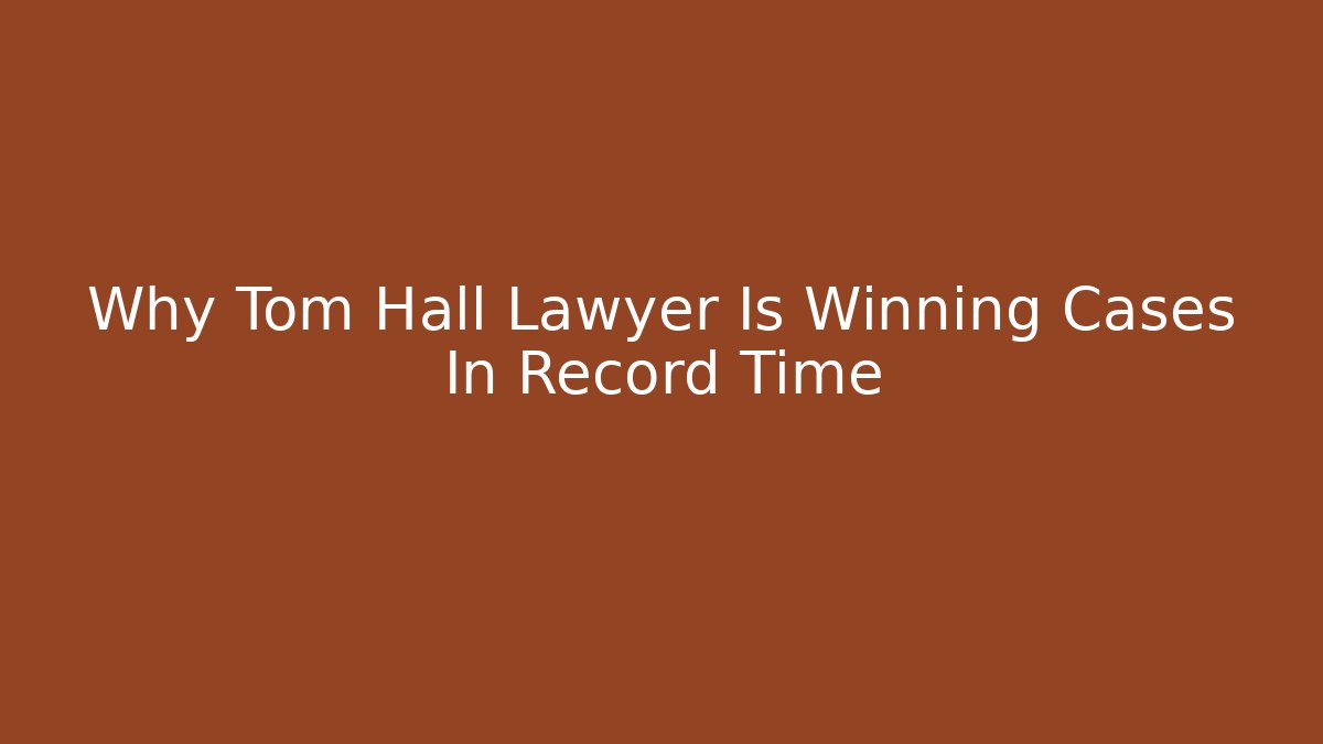 Why Tom Hall Lawyer Is Winning Cases In Record Time