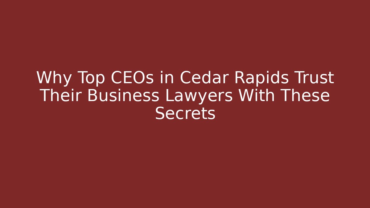 Why Top CEOs in Cedar Rapids Trust Their Business Lawyers With These Secrets