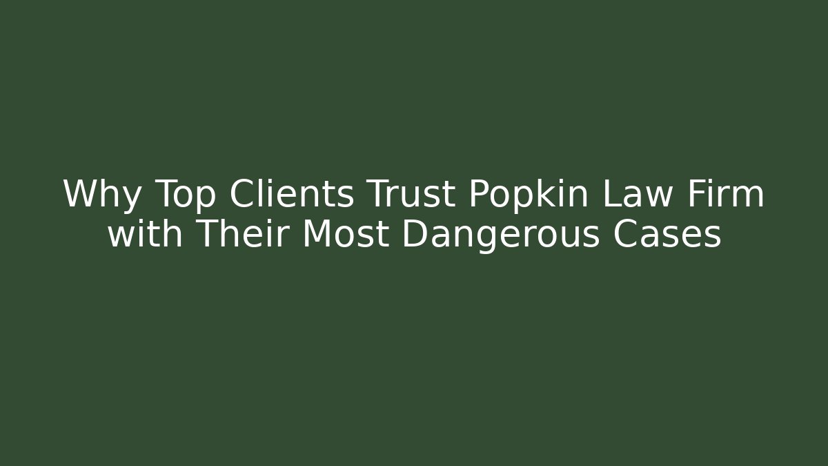 Why Top Clients Trust Popkin Law Firm with Their Most Dangerous Cases