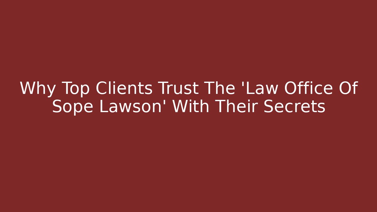 Why Top Clients Trust The 'Law Office Of Sope Lawson' With Their Secrets