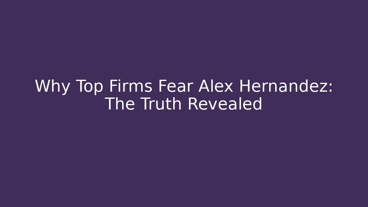 Why Top Firms Fear Alex Hernandez: The Truth Revealed