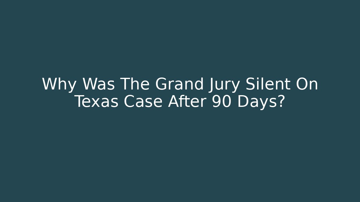 Why Was The Grand Jury Silent On Texas Case After 90 Days?