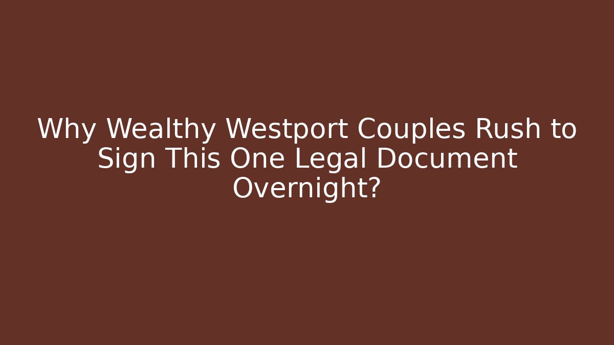 Why Wealthy Westport Couples Rush to Sign This One Legal Document Overnight?