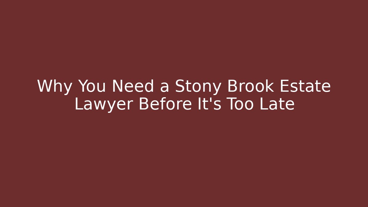 Why You Need a Stony Brook Estate Lawyer Before It’s Too Late