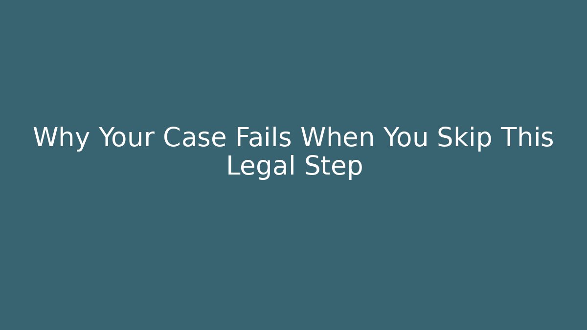 Why Your Case Fails When You Skip This Legal Step
