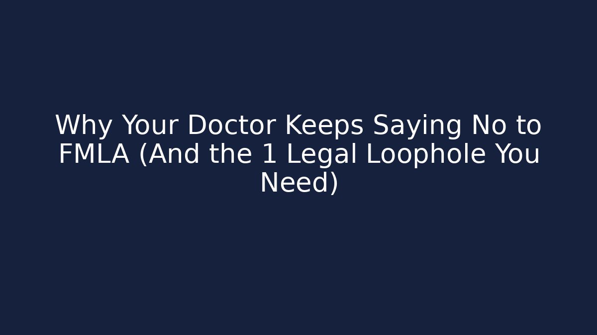 Why Your Doctor Keeps Saying No to FMLA (And the 1 Legal Loophole You Need)
